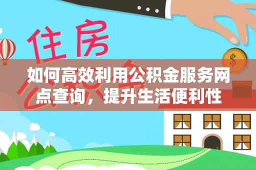 新宾如何高效利用公积金服务网点查询，提升生活便利性