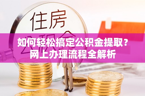 新宾如何轻松搞定公积金提取？网上办理流程全解析