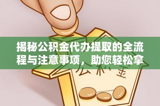 新宾揭秘公积金代办提取的全流程与注意事项，助您轻松拿回属于自己的钱
