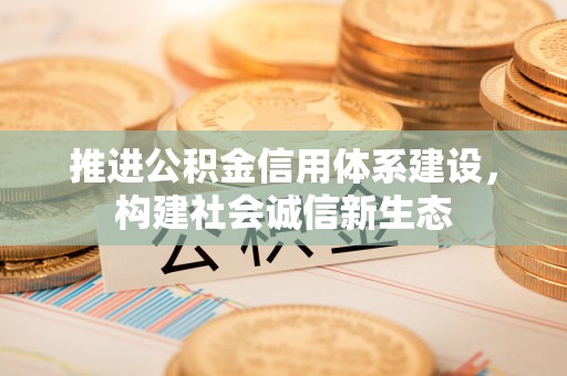 新宾推进公积金信用体系建设，构建社会诚信新生态