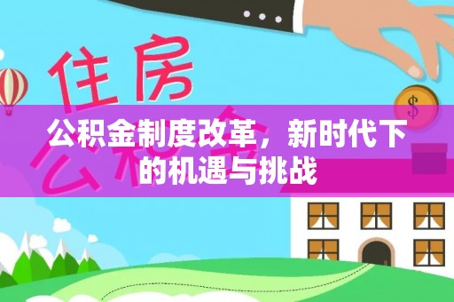 新宾公积金制度改革，新时代下的机遇与挑战
