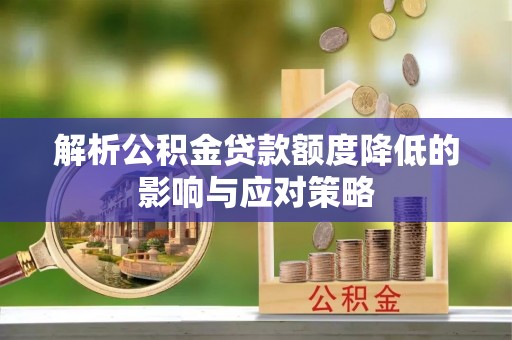 新宾解析公积金贷款额度降低的影响与应对策略