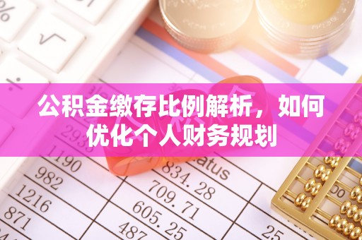 新宾公积金缴存比例解析，如何优化个人财务规划