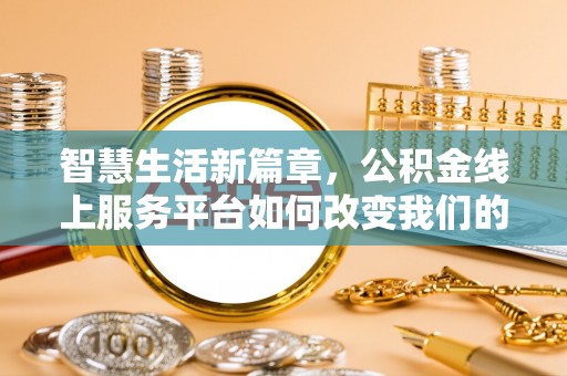 新宾智慧生活新篇章，公积金线上服务平台如何改变我们的日常
