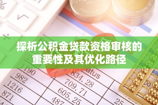 新宾探析公积金贷款资格审核的重要性及其优化路径