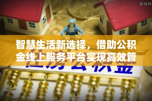 新宾智慧生活新选择，借助公积金线上服务平台实现高效管理