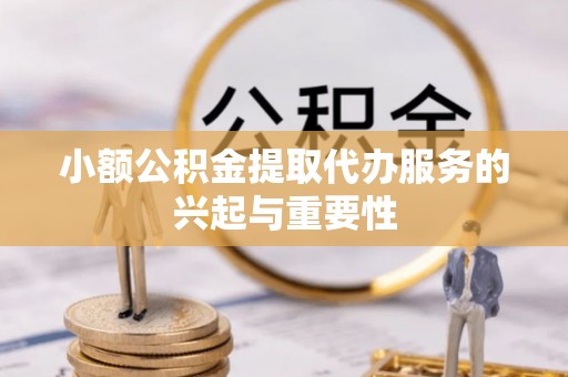 新宾小额公积金提取代办服务的兴起与重要性