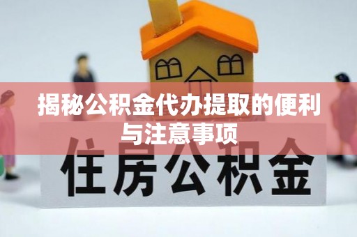 新宾揭秘公积金代办提取的便利与注意事项