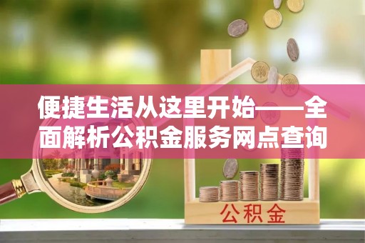 新宾便捷生活从这里开始——全面解析公积金服务网点查询技巧