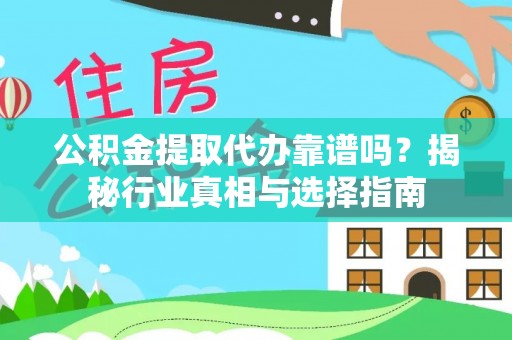 新宾公积金提取代办靠谱吗？揭秘行业真相与选择指南