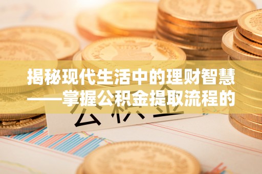 新宾揭秘现代生活中的理财智慧——掌握公积金提取流程的必备指南