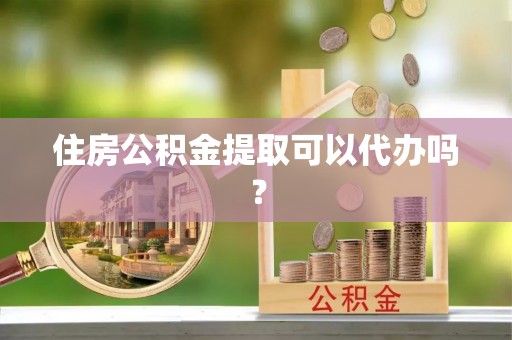 新宾住房公积金提取可以代办吗？