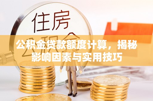 新宾公积金贷款额度计算，揭秘影响因素与实用技巧