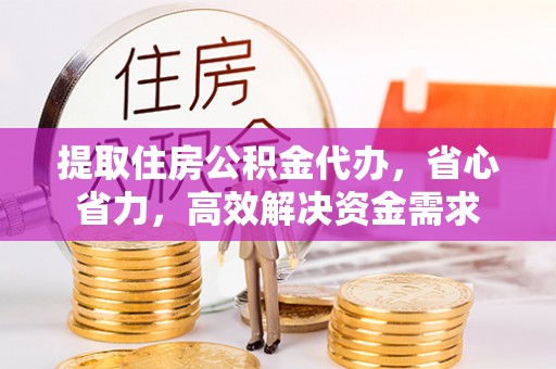 新宾提取住房公积金代办，省心省力，高效解决资金需求