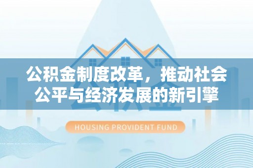 新宾公积金制度改革，推动社会公平与经济发展的新引擎