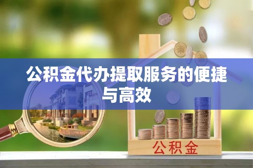 新宾公积金代办提取服务的便捷与高效