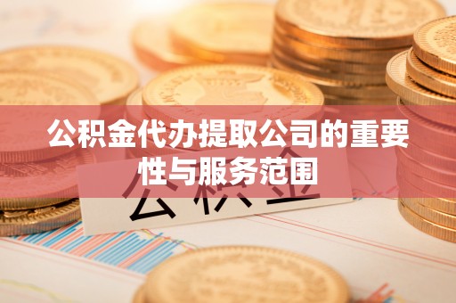 新宾公积金代办提取公司的重要性与服务范围