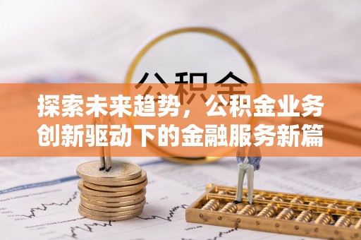 新宾探索未来趋势，公积金业务创新驱动下的金融服务新篇章
