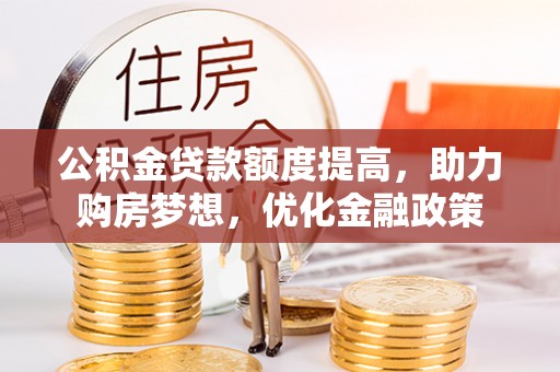 新宾公积金贷款额度提高，助力购房梦想，优化金融政策