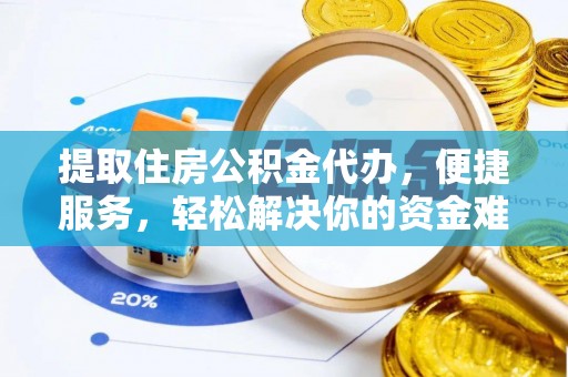 新宾提取住房公积金代办，便捷服务，轻松解决你的资金难题
