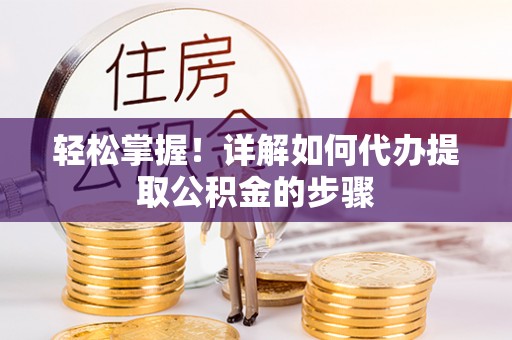 新宾轻松掌握！详解如何代办提取公积金的步骤