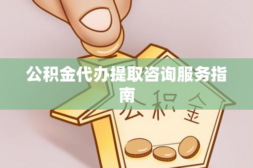 新宾公积金代办提取咨询服务指南