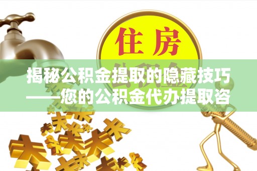 新宾揭秘公积金提取的隐藏技巧——您的公积金代办提取咨询指南
