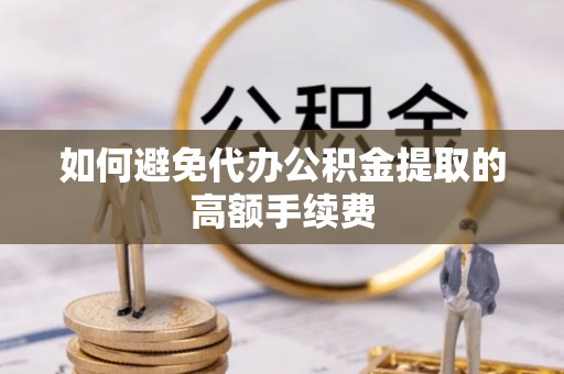 新宾如何避免代办公积金提取的高额手续费