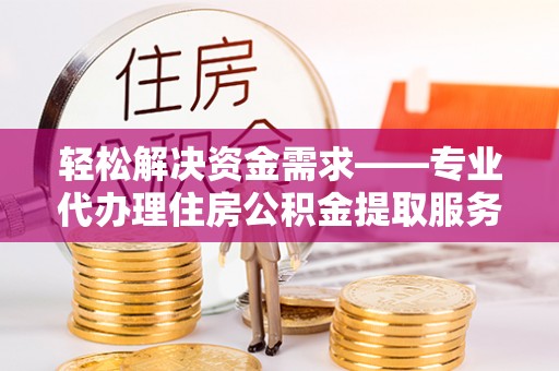 新宾轻松解决资金需求——专业代办理住房公积金提取服务