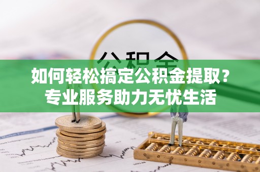 新宾如何轻松搞定公积金提取？专业服务助力无忧生活