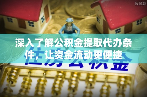 新宾深入了解公积金提取代办条件，让资金流动更便捷