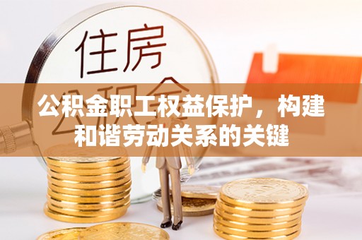 新宾公积金职工权益保护，构建和谐劳动关系的关键