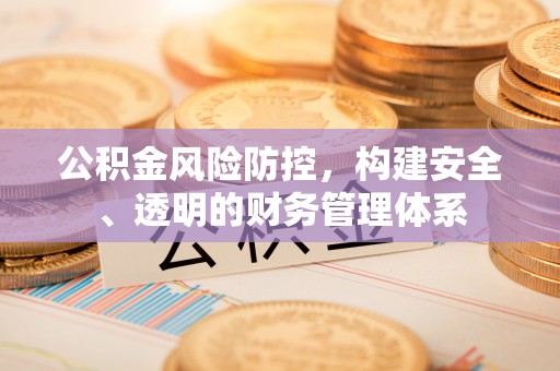 新宾公积金风险防控，构建安全、透明的财务管理体系