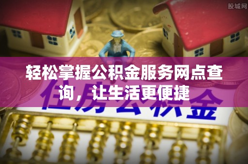 新宾轻松掌握公积金服务网点查询，让生活更便捷