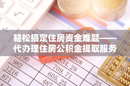 新宾轻松搞定住房资金难题——代办理住房公积金提取服务详解