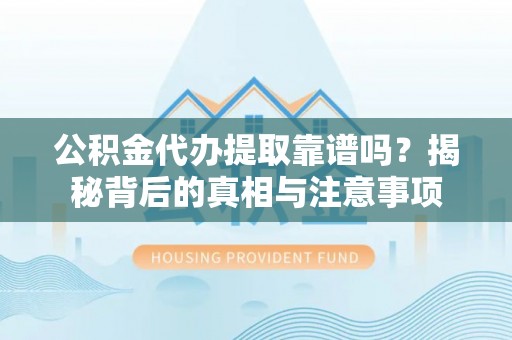 新宾公积金代办提取靠谱吗？揭秘背后的真相与注意事项