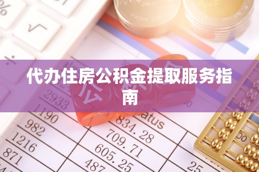 新宾代办住房公积金提取服务指南