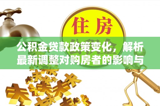 新宾公积金贷款政策变化，解析最新调整对购房者的影响与机遇