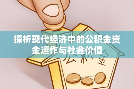 新宾探析现代经济中的公积金资金运作与社会价值