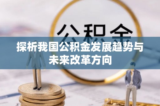 新宾探析我国公积金发展趋势与未来改革方向