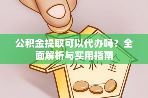新宾公积金提取可以代办吗？全面解析与实用指南
