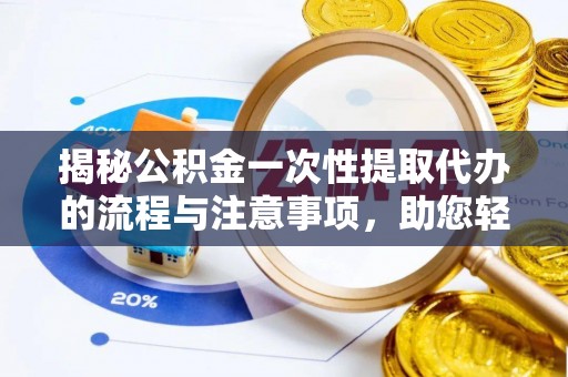 新宾揭秘公积金一次性提取代办的流程与注意事项，助您轻松拿钱！