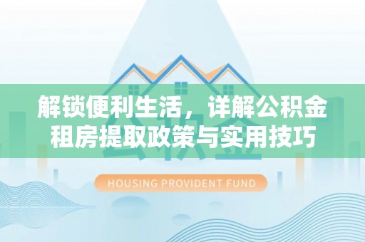 新宾解锁便利生活，详解公积金租房提取政策与实用技巧