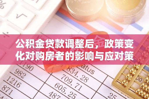 新宾公积金贷款调整后，政策变化对购房者的影响与应对策略