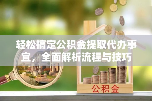 新宾轻松搞定公积金提取代办事宜，全面解析流程与技巧