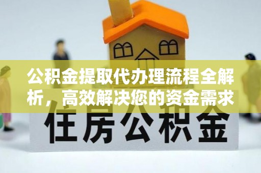新宾公积金提取代办理流程全解析，高效解决您的资金需求