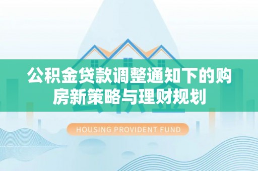 新宾公积金贷款调整通知下的购房新策略与理财规划
