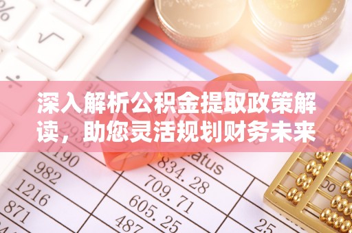 新宾深入解析公积金提取政策解读，助您灵活规划财务未来