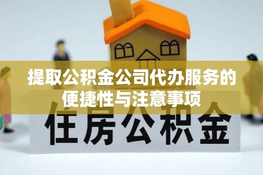 新宾提取公积金公司代办服务的便捷性与注意事项