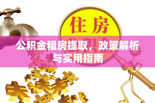 新宾公积金租房提取，政策解析与实用指南